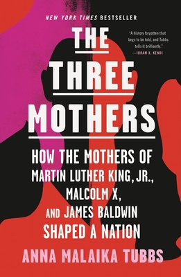 The Three Mothers: How the Mothers of Martin Luther King, Jr., Malcolm X, and James Baldwin Shaped a Nation - Tubbs, Anna Malaika