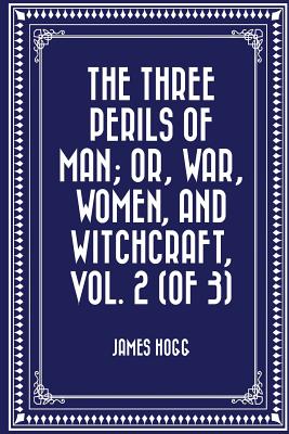 The Three Perils of Man; Or, War, Women, and Witchcraft, Vol. 2 (of 3) - Hogg, James