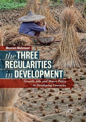 The Three Regularities in Development: Growth, Jobs and Macro Policy in Developing Countries - Mahmood, Moazam