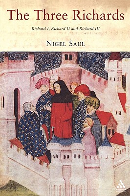 The Three Richards: Richard I, Richard II and Richard III - Saul, Nigel