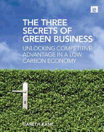 The Three Secrets of Green Business: Unlocking Competitive Advantage in a Low Carbon Economy