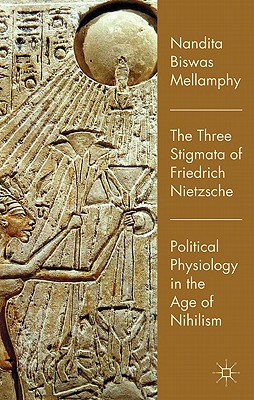 The Three Stigmata of Friedrich Nietzsche: Political Physiology in the Age of Nihilism - Biswas Mellamphy, Nandita