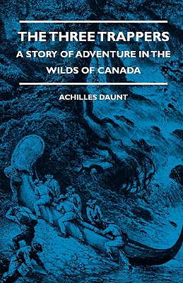 The Three Trappers - A Story of Adventure in the Wilds of Canada - Daunt, Achilles, and Squire, J C