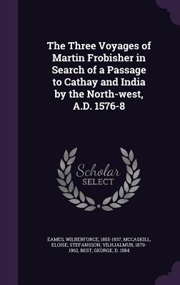 The Three Voyages of Martin Frobisher in Search of a Passage to Cathay and India by the North-west, A.D. 1576-8 - Eames, Wilberforce, and McCaskill, Eloise, and Stefansson, Vilhjalmur