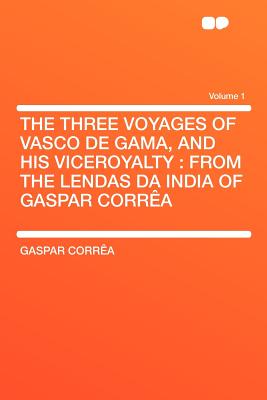 The Three Voyages of Vasco de Gama, and His Viceroyalty: From the Lendas Da India of Gaspar Correa - Corr?a, Gaspar