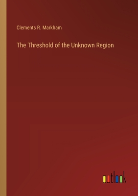 The Threshold of the Unknown Region - Markham, Clements R