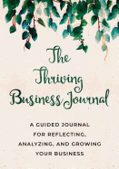The Thriving Business Journal: A Guided Journal for Reflecting, Analyzing, and Growing Your Business.