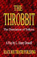 The Throbbit: The Desolation of Tolkien: A Play by L. Henry Dowell