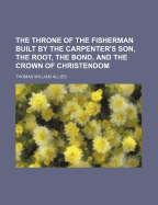 The Throne of the Fisherman Built by the Carpenter's Son, the Root, the Bond, and the Crown of Christendom