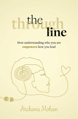 The Through Line: How Understanding Who You Are Empowers How You Lead - Mohan, Archana