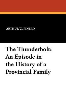 The Thunderbolt: An Episode in the History of a Provincial Family - Pinero, Arthur W