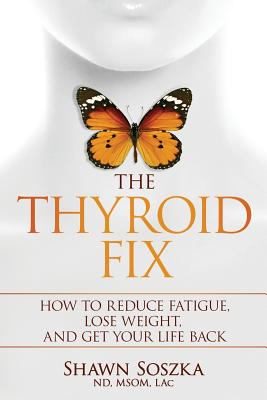 The Thyroid Fix: How to Reduce Fatigue, Lose Weight, and Get Your Life Back - Soszka, Shawn S