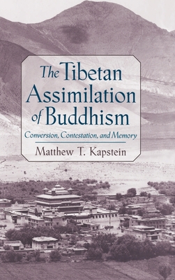 The Tibetan Assimilation of Buddhism: Conversion, Contestation, and Memory - Kapstein, Matthew T