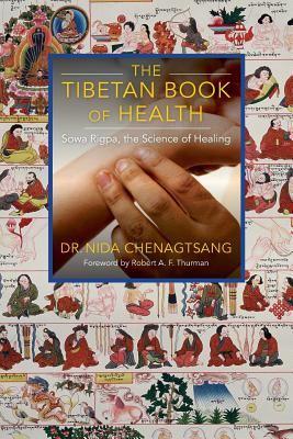 The Tibetan Book of Health: Sowa Rigpa, the Science of Healing - Chenagtsang, Nida, and Thurman, Robert, Professor, PhD (Preface by)