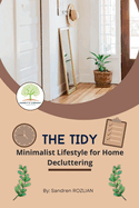 The Tidy: Minimalist Lifestyle for Home Decluttering: Declutter Space, Declutter Mind, A Comprehensive Guide to Minimalist, Simplify, Clutter-free Living for Balanced Life, Well-being life