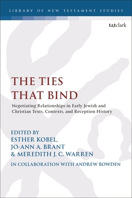 The Ties that Bind: Negotiating Relationships in Early Jewish and Christian Texts, Contexts, and Reception History - Kobel, Esther (Editor), and Warren, Meredith (Editor), and Brant, Jo-Ann A (Editor)