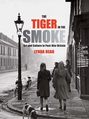 The Tiger in the Smoke: Art and Culture in Post-War Britain - Nead, Lynda