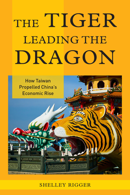 The Tiger Leading the Dragon: How Taiwan Propelled China's Economic Rise - Rigger, Shelley