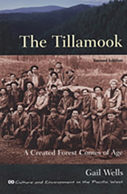 The Tillamook: A Created Forest Comes of Age: Second Edition - Wells, Gail