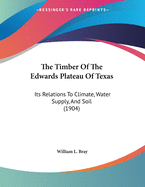 The Timber Of The Edwards Plateau Of Texas: Its Relations To Climate, Water Supply, And Soil (1904)