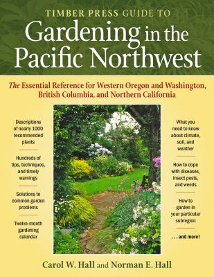 The Timber Press Guide to Gardening in the Pacific Northwest - Hall, Carol W, and Hall, Norman E