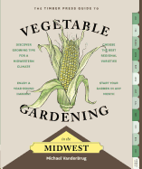 The Timber Press Guide to Vegetable Gardening in the Midwest