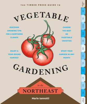 The Timber Press Guide to Vegetable Gardening in the Northeast - Iannotti, Marie