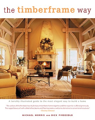 The Timberframe Way: A Lavishly Illustrated Guide to the Most Elegant Way to Build a Home - Pirozzolo, Dick, and Morris, Michael