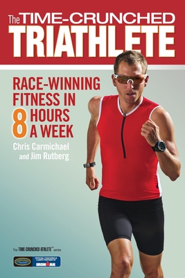 The Time-Crunched Triathlete: Race-Winning Fitness in 8 Hours a Week - Carmichael, Chris, and Rutberg, Jim