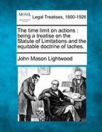 The time limit on actions: being a treatise on the Statute of Limitations and the equitable doctrine of laches.