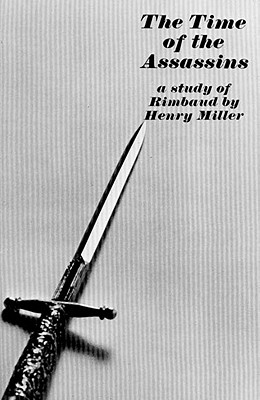The Time of the Assassins: A Study of Rimbaud - Miller, Henry
