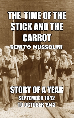 The Time of the Stick and the Carrot: Story of a Year, October 1942 to September 1943 - Mussolini, Benito