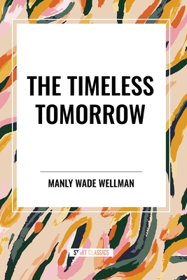 The Timeless Tomorrow - Wellman, Manly Wade