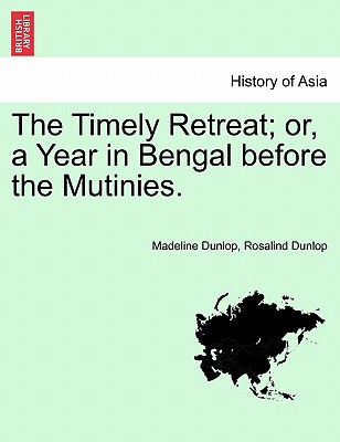 The Timely Retreat; or, a Year in Bengal before the Mutinies. - Dunlop, Madeline, and Dunlop, Rosalind