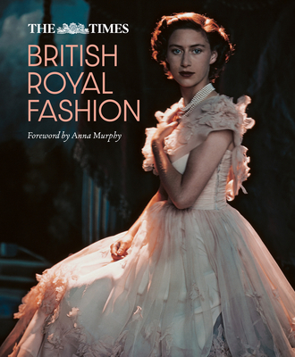 The Times British Royal Fashion: Discover the Hidden Stories Behind British Fashion's Royal Influence in This Must-Read Volume - Murphy, Anna (Foreword by), and Eastoe, Jane (Editor), and Times Books (Editor)