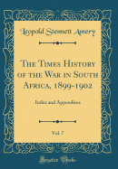 The Times History of the War in South Africa, 1899-1902, Vol. 7: Index and Appendices (Classic Reprint)