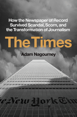 The Times: How the Newspaper of Record Survived Scandal, Scorn, and the Transformation of Journalism - Nagourney, Adam