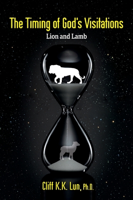 The Timing of God's Visitations: Lion and Lamb - Lun, Cliff K K, PhD