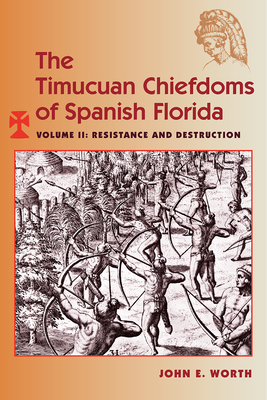 The Timucuan Chiefdoms of Spanish Florida: Volume II: Resistance and Destruction - Worth, John E