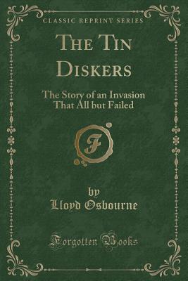 The Tin Diskers: The Story of an Invasion That All But Failed (Classic Reprint) - Osbourne, Lloyd, Professor