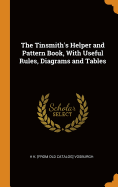 The Tinsmith's Helper and Pattern Book, With Useful Rules, Diagrams and Tables