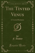 The Tinted Venus: A Farcical Romance (Classic Reprint)