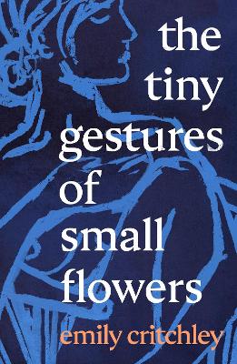 The Tiny Gestures of Small Flowers - Critchley, Emily