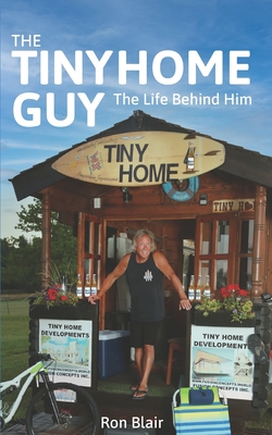 The Tiny Home Guy: The Life Behind Him - Blair, Ron