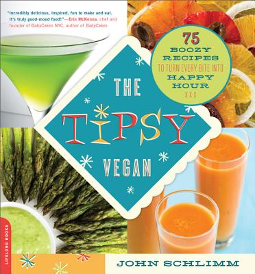 The Tipsy Vegan: 75 Boozy Recipes to Turn Every Bite Into Happy Hour - Schlimm, John