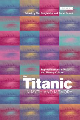 The Titanic in Myth and Memory: Representations in Visual and Literary Culture - Bergfelder, Tim, and Street, Sarah, Professor