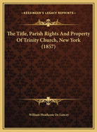 The Title, Parish Rights and Property of Trinity Church, New York (1857)