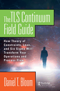The TLS Continuum Field Guide: How Theory of Constraints, Lean, and Six Sigma Will Transform Your Operations and Process Flow