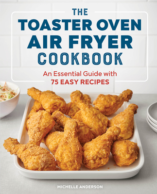 The Toaster Oven Air Fryer Cookbook: An Essential Guide with 75 Easy Recipes - Anderson, Michelle