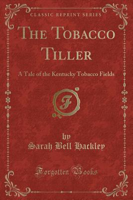 The Tobacco Tiller: A Tale of the Kentucky Tobacco Fields (Classic Reprint) - Hackley, Sarah Bell